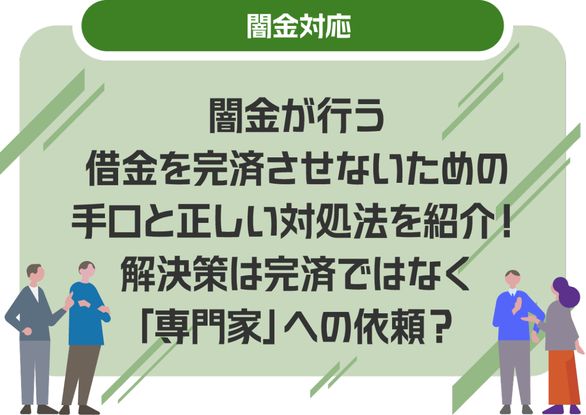 闇金が行う借金を完済させないための手口と正しい対処法を紹介！解決策は完済ではなく「専門家」への依頼？