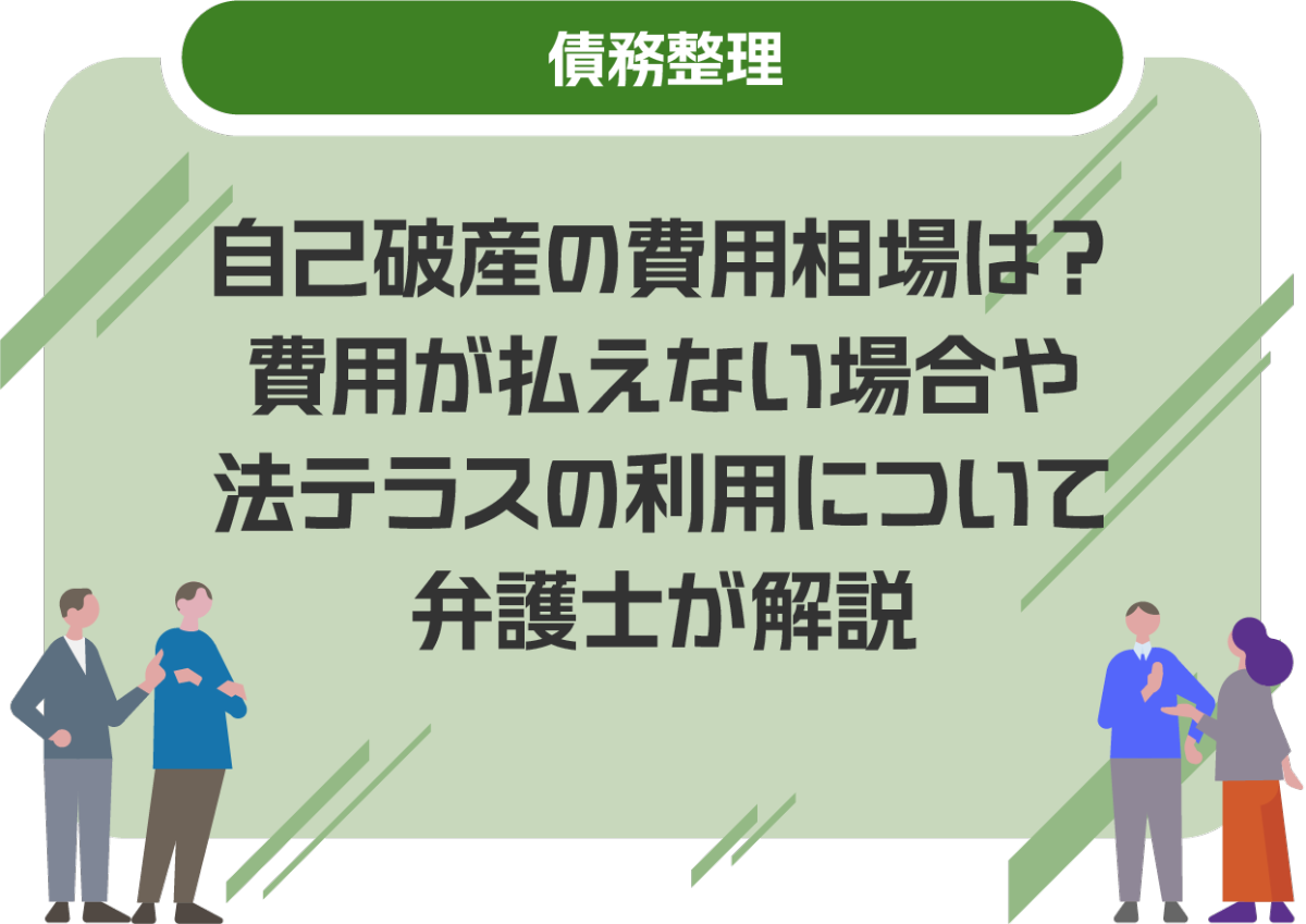 自己破産の費用相場は?費用が払えない場合や法テラスの利用について弁護士が解説