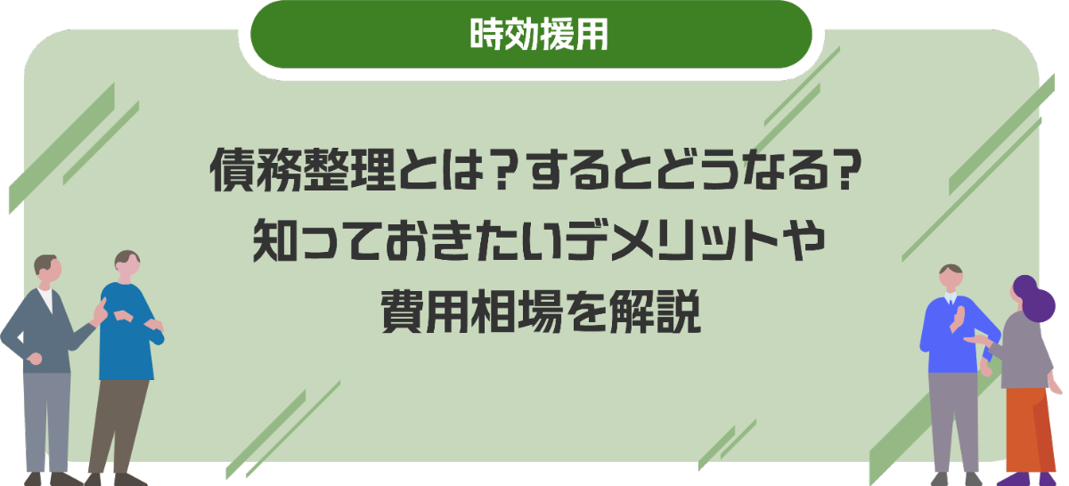 債務整理とは？するとどうなる？知っておきたいデメリットや費用相場を解説
