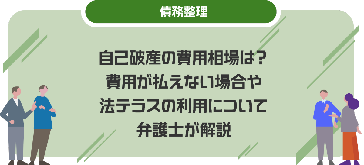 自己破産の費用相場は？費用が払えない場合や法テラスの利用について弁護士が解説