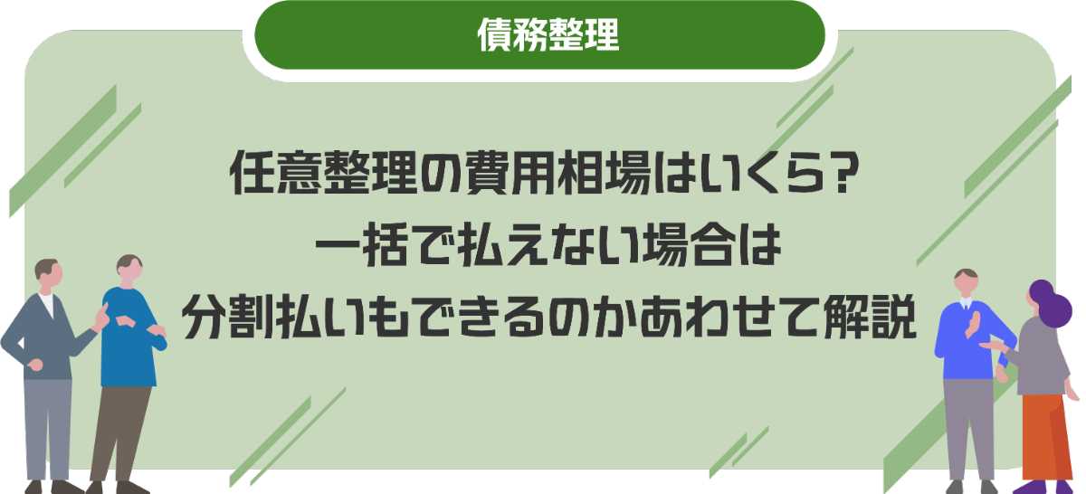 任意整理の費用相場はいくら？一括で払えない場合は分割払いもできるのかあわせて解説