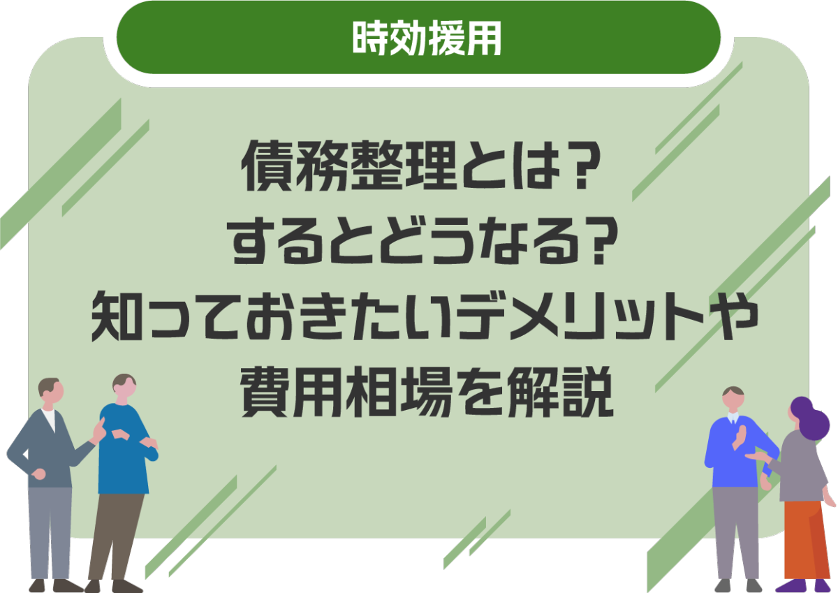 債務整理とは？するとどうなる？知っておきたいデメリットや費用相場を解説