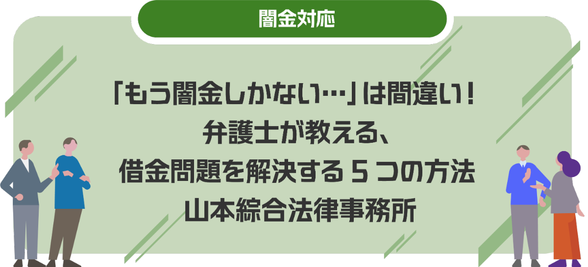 「もう闇金しかない…」は間違い！弁護士が教える、借金問題を解決する5つの方法