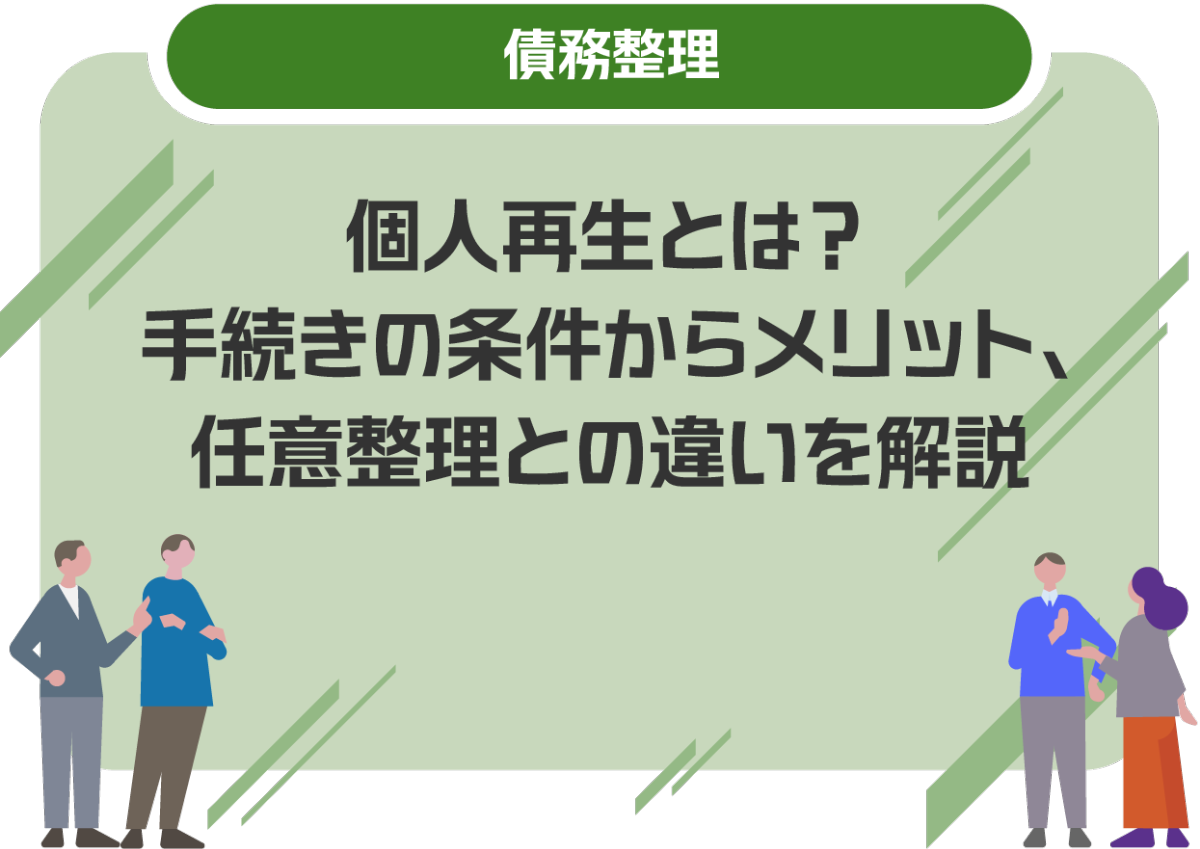 個人再生とは？手続きの条件からメリット、任意整理との違いを解説